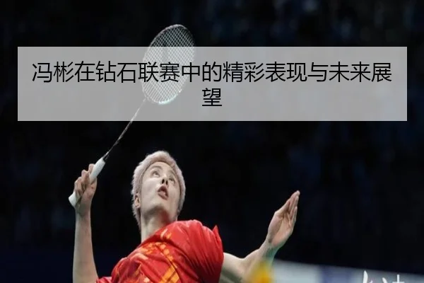 冯彬在钻石联赛中的精彩表现与未来展望