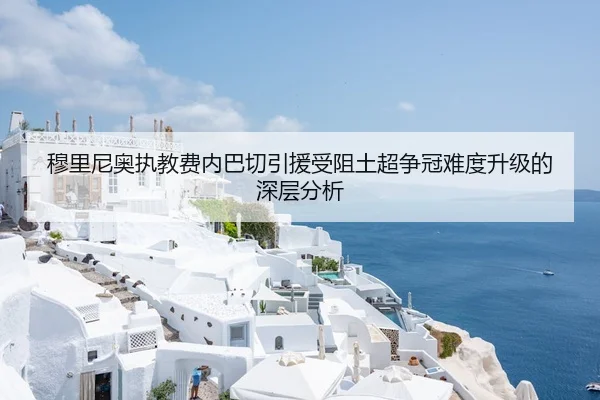 穆里尼奥执教费内巴切引援受阻土超争冠难度升级的深层分析